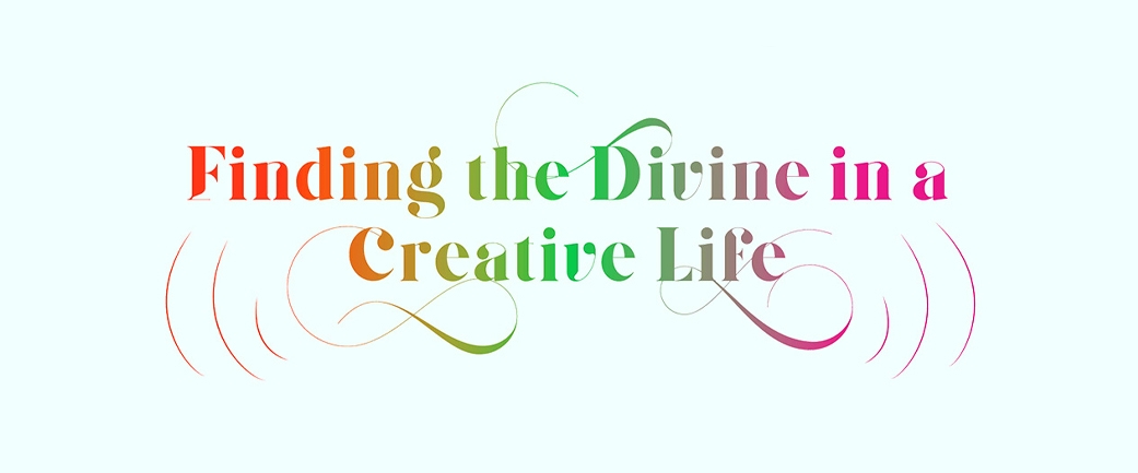 Finding the Divine in a Creative Life